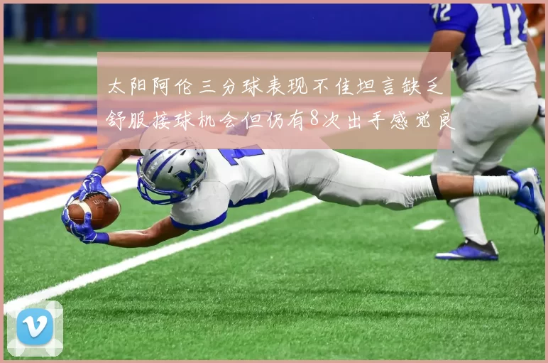 太阳阿伦三分球表现不佳坦言缺乏舒服接球机会但仍有8次出手感觉良好