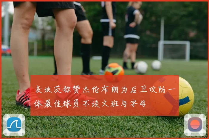 麦坎茨称赞杰伦布朗为后卫攻防一体最佳球员不谈文班与字母