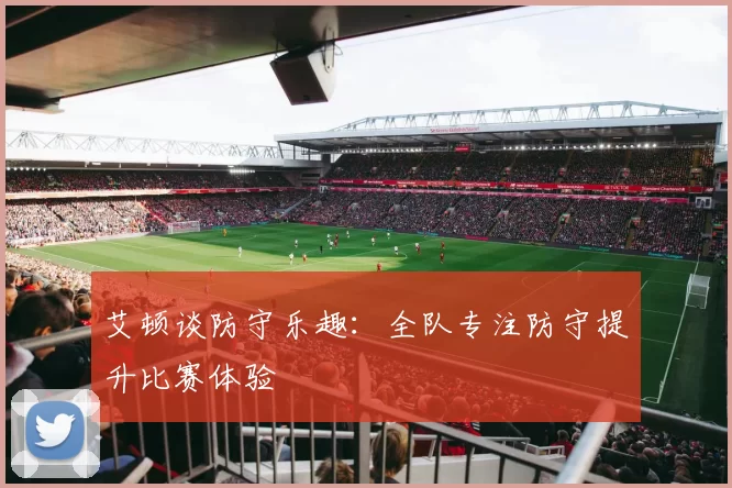 艾顿谈防守乐趣：全队专注防守提升比赛体验