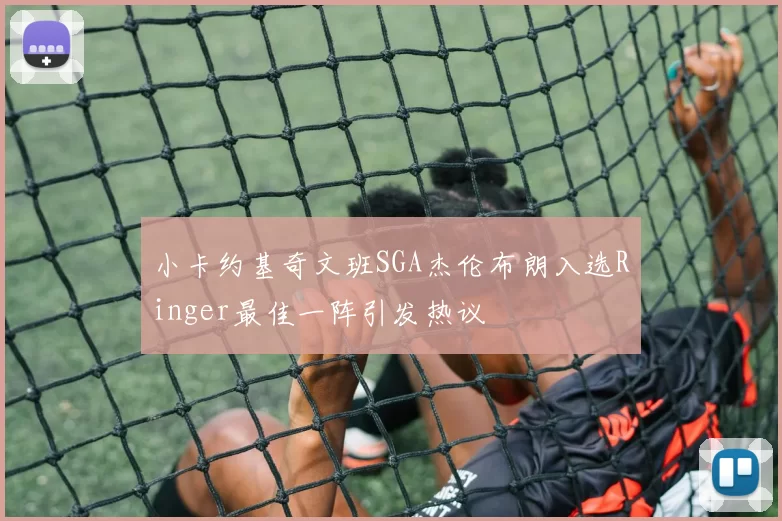 小卡约基奇文班SGA杰伦布朗入选Ringer最佳一阵引发热议