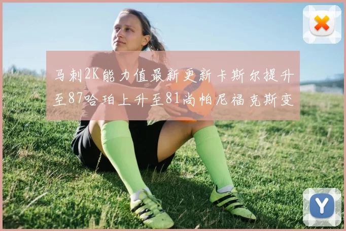 马刺2K能力值最新更新卡斯尔提升至87哈珀上升至81尚帕尼福克斯变动分析