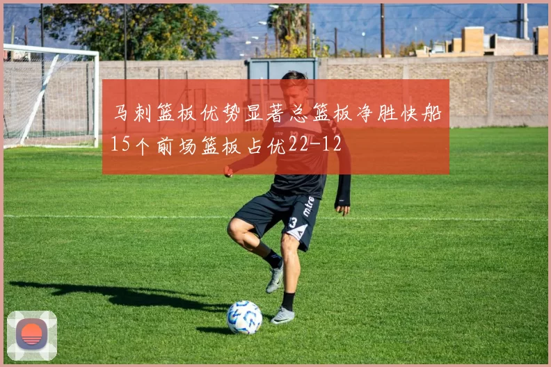 马刺篮板优势显著总篮板净胜快船15个前场篮板占优22-12