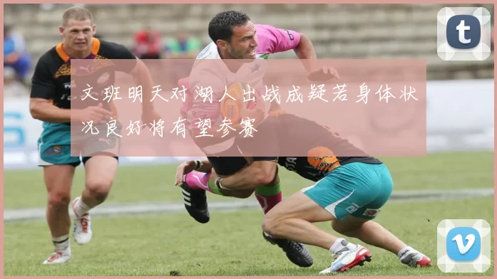 文班明天对湖人出战成疑若身体状况良好将有望参赛